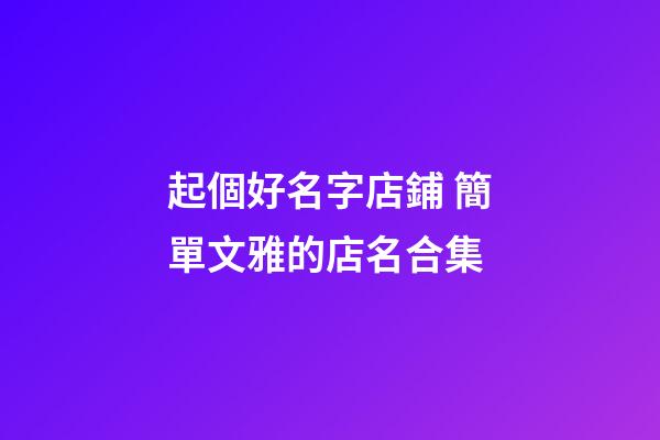 起個好名字店鋪 簡單文雅的店名合集-第1張-店鋪起名-玄機(jī)派